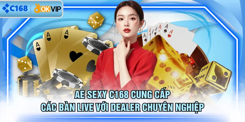 AE Sexy C168 cung cấp các bàn live với Dealer chuyên nghiệp