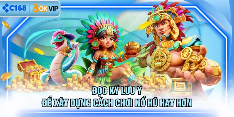 Đọc kỹ lưu ý để xây dựng cách chơi nổ hũ hay hơn