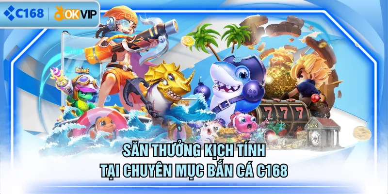 Săn thưởng kịch tính tại chuyên mục bắn cá C168