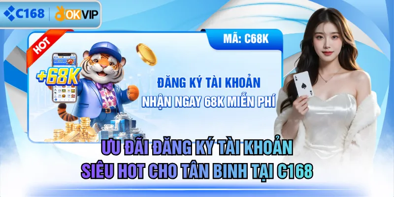 Ưu Đãi Đăng Ký Tài Khoản Siêu Hot Cho Tân Binh Tại C168
